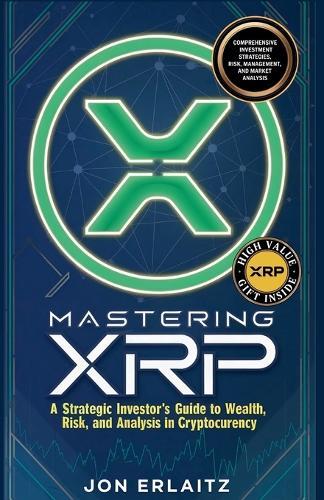 Mastering XRP A Strategic Investor's Guide to Wealth, Risk and Analysis in Cryptocurrency