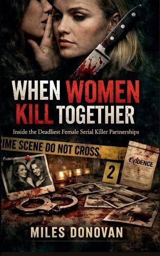 When Women Kill Together: Inside the Deadliest Female Serial Killer Partnerships