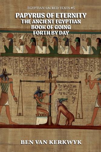 Papyrus of Eternity, the Ancient Egyptian Book of Going Forth By Day
