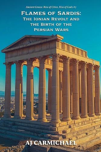 Flames of Sardis: The Ionian Revolt and the Birth of the Persian Wars