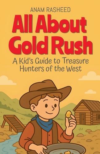 All About Gold Rush: A Kid's Guide to Treasure Hunters of the West
