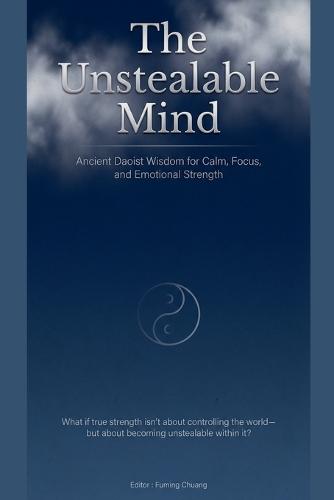 The Unstealable Mind: Ancient Daoist Wisdom for Calm, Focus, and Emotional Strength