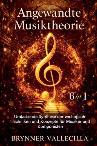Angewandte Musiktheorie 6 in 1: Umfassende Synthese der wichtigsten Techniken und Konzepte für Musiker und Komponisten