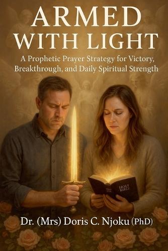 Armed With Light: A Prophetic Prayer Strategy for Victory, Breakthrough, and Daily Spiritual Strength