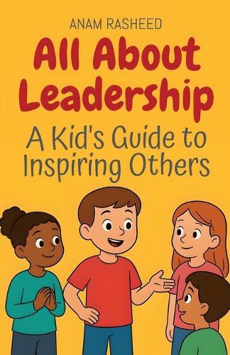 All About Leadership: A Kid's Guide to Inspiring Others