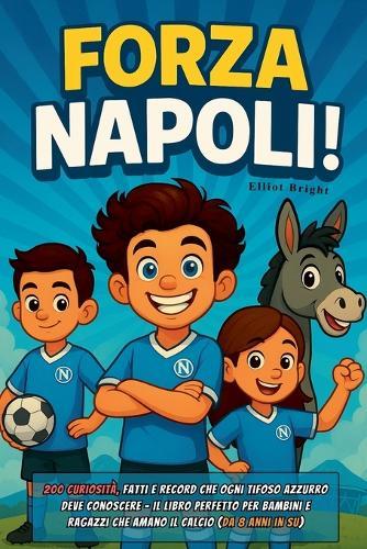 Forza Napoli!: 200 curiosità, fatti e record che ogni tifoso azzurro deve conoscere - il libro perfetto per bambini e ragazzi che amano il calcio (da 8 anni in su)