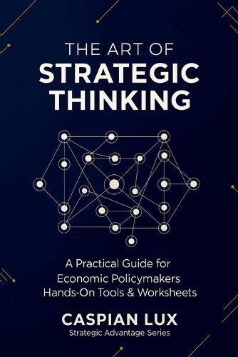 The Art of Strategic Thinking: A Practical Guide for Economic Policy Makers: Hands-On Tools and Worksheets