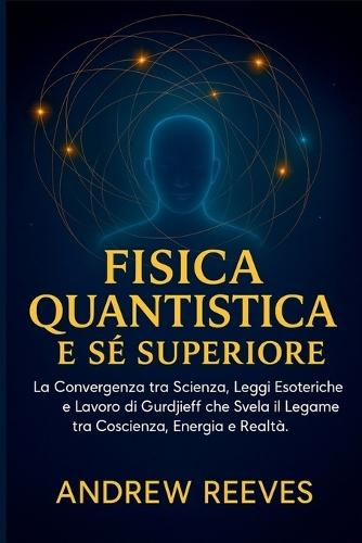 Fisica Quantistica e Sé Superiore: La Convergenza tra Scienza, Leggi Esoteriche e Lavoro di Gurdjieff che Svela il Legame tra Coscienza, Energia e Realtà.
