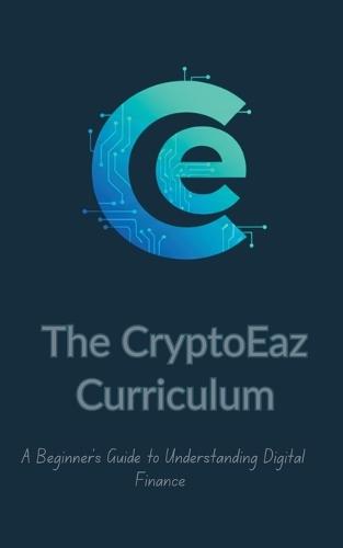 The CryptoEaz Curriculum. A Beginner's Guide to Understanding Digital Finance