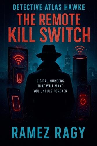 Detective Atlas Hawke: The Remote Kill Switch: Digital Murders That Will Make You Unplug Forever
