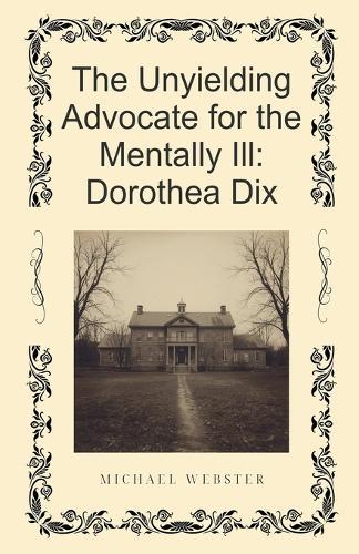 The Unyielding Advocate for the Mentally Ill: Dorothea Dix