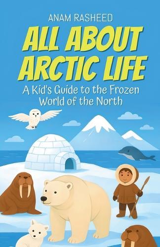 All About Arctic Life: A Kid's Guide to the Frozen World of the North