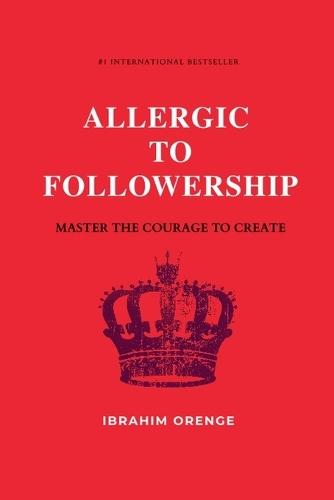 Allergic To Followership - Master The Courage To Create