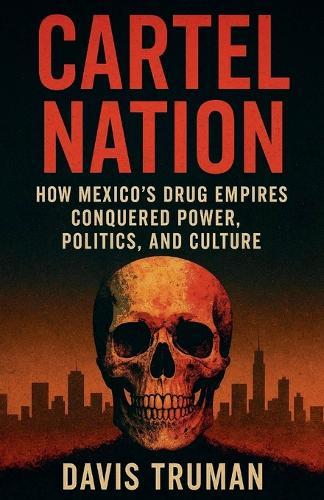Cartel Nation How Mexico's Drug Empires Conquered Power, Politics, and Culture