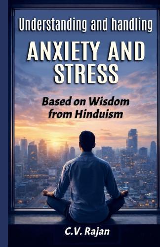 Understanding And Handling Anxiety and Stress - Based on Wisdom from Hinduism