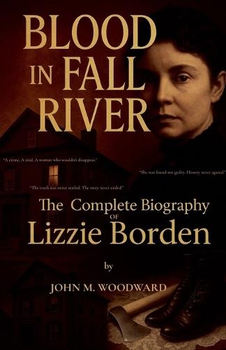 Blood in Fall River: The Complete Biography of Lizzie Borden