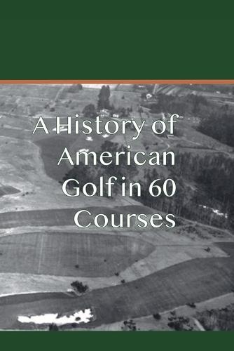 A History of American Golf in 60 Courses