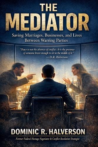The Mediator: Saving Marriages, Businesses, and Lives Between Warring Parties