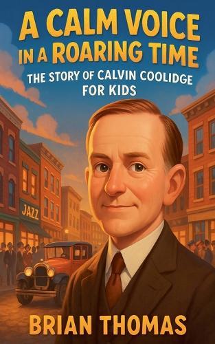 A Calm Voice in a Roaring Time: The Story of Calvin Coolidge For Kids