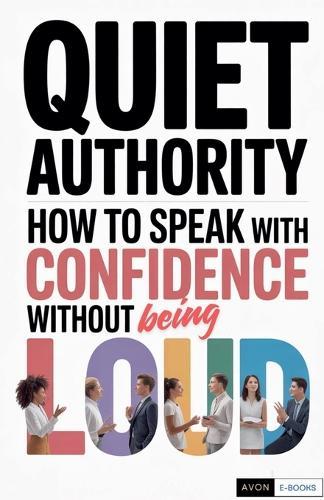 Quiet Authority How to Speak with Confidence Without Being Loud