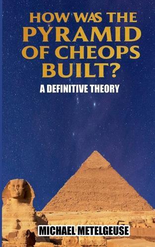 How was the Piramid of Cheops Built? A Definitive Theory