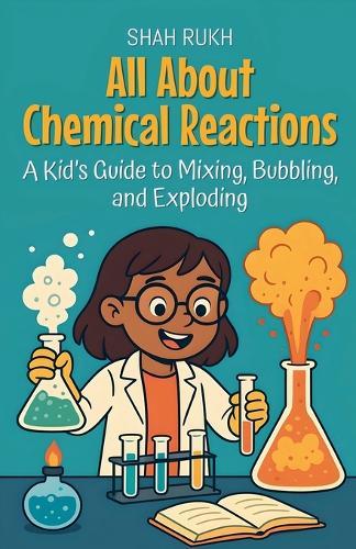 All About Chemical Reactions: A Kid's Guide to Mixing, Bubbling, and Exploding