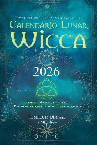 Calendário Lunar Wicca - 2026: Descubra as fases e os ciclos lunares com um almanaque grimório Para sincronizar sua deusa interior com a energia lunar