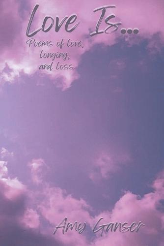 Love Is...: Poems of Love, Longing, and Loss