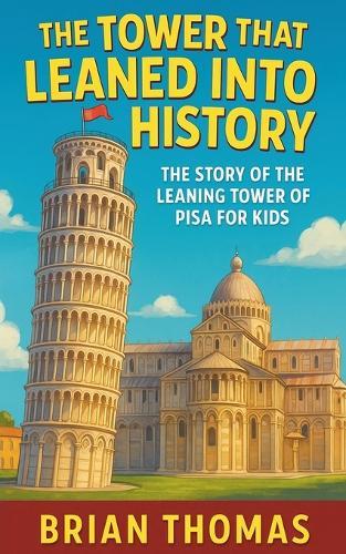 The Tower That Leaned Into History: The Story of the Leaning Tower of Pisa For Kids