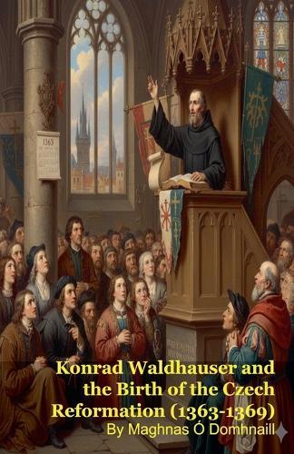 Konrad Waldhauser and the Birth of the Czech Reformation (1363-1369)