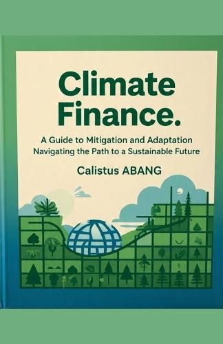 Climate Finance: A Guide to Mitigation and Adaptation. Navigating the Path to a Sustainable Future