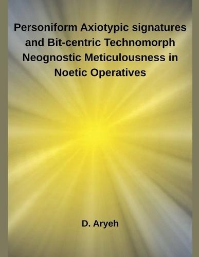 Personiform Axiotypic signatures and Bit-centric Technomorph Neognostic Meticulousness in Noetic Operatives