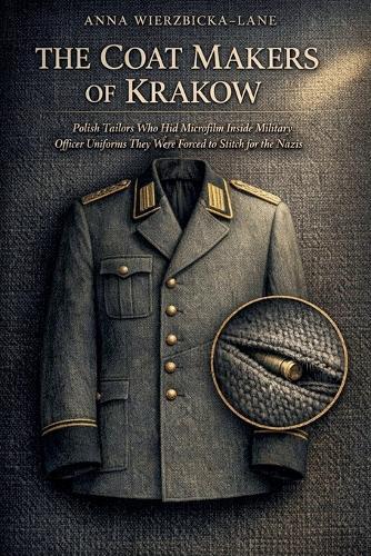 The Coat Makers of Krakow: Polish Tailors Who Hid Microfilm Inside Military Officer Uniforms They Were Forced to Stitch for the Nazis