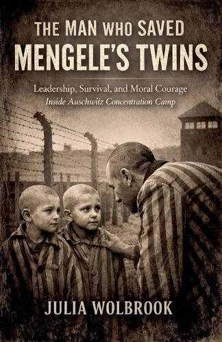 The Man Who Saved Mengele's Twins Leadership, Survival, and Moral Courage Inside Auschwitz Concentration Camp