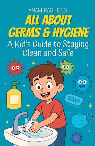 All About Germs & Hygiene: A Kid's Guide to Staying Clean and Safe