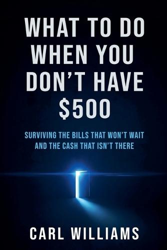 What To Do When You Don't Have $500 Surviving the Bills That Won't Wait and the Cash That Isn't There