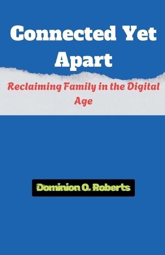 Connected Yet Apart: Reclaiming Family in the Digital Age