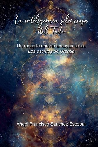 La inteligencia silenciosa del Todo (Un recopilatorio de ensayos sobre Los escritos de Urantia)