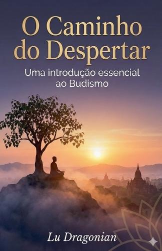O Caminho do Despertar: Uma Introdução Essencial ao Budismo