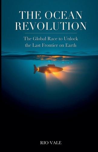 The Ocean Revolution: The Global Race to Unlock the Last Frontier on Earth