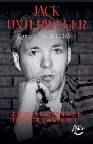 Jack Unterweger - Das doppelte Leben - Lebens und Verbrechen eines Serienmörders