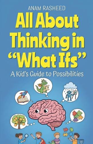 All About Thinking in ""What Ifs"": A Kid's Guide to Possibilities