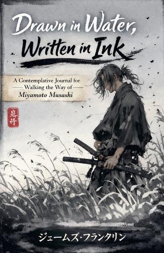 Drawn in Water, Written in Ink: A Contemplative Journal for Walking the Way of Miyamoto Musashi