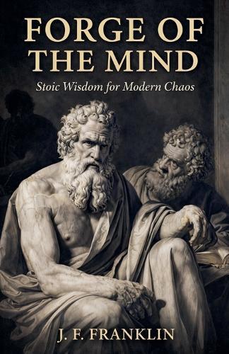 Forge of the Mind: Stoic Wisdom for Modern Chaos
