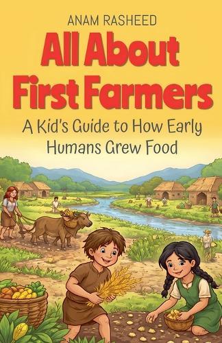 All About First Farmers: A Kid's Guide to How Early Humans Grew Food