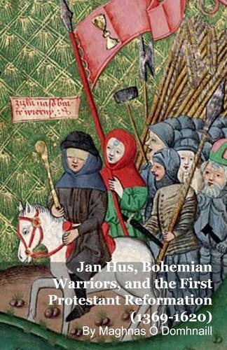 Jan Hus, Bohemian Warriors, and the First Protestant Reformation (1369-1620)