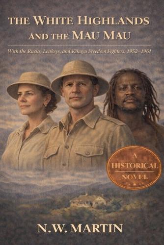 The White Highlands and the Mau Mau With the Rucks, Leakeys, and Kikuyu Freedom Fighters, 1952-1961