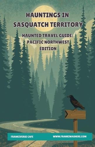 Hauntings In Sasquatch Territory Haunted Travel Guide Pacific Northwest Edition FrankiVerse Cafe