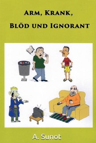 Arm, Krank, Blöd Und Ignorant
