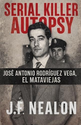Serial Killer Autopsy: José Antonio Rodríguez Vega - El Mataviejas